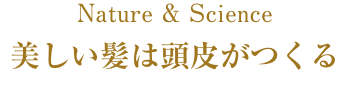 Nature & Science 美しい髪は頭皮がつくる