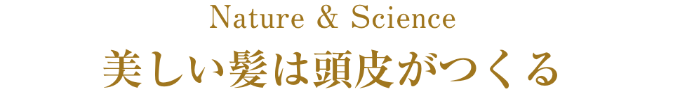 Nature & Science 美しい髪は頭皮がつくる
