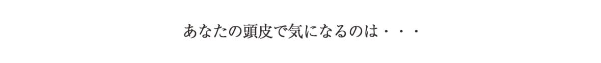 あなたの頭皮で気になるのは