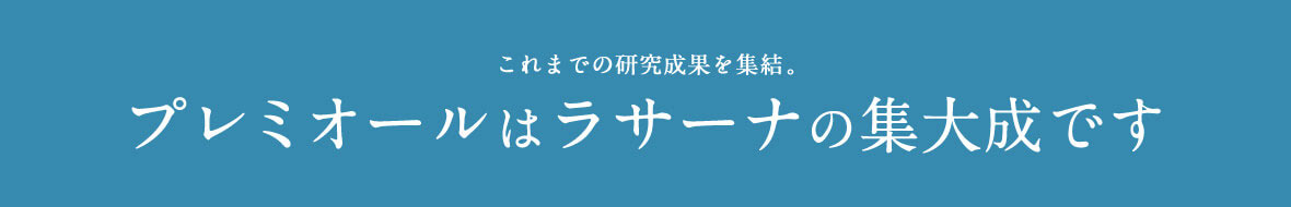 これまでの研究成果を集結。 プレミオールはラサーナの集大成です