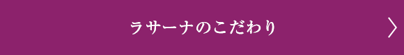 ラサーナのこだわり