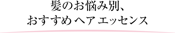 髪のお悩み別、おすすめヘア エッセンス