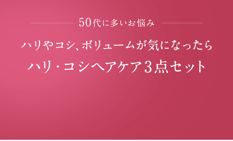 50代に多いお悩み ハリやコシ、ボリュームが気になったらハリ・コシヘアケア3点セット