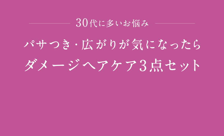 30代に多いお悩み パサつき・広がりが気になったらダメージヘアケア3点セット