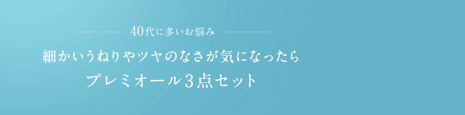 40代に多いお悩み 細かいうねりやツヤのなさが気になったらプレミオール3点セット