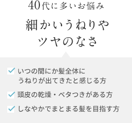 40代に多いお悩み 細かいうねりやツヤのなさ