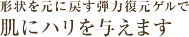 形状を元に戻す弾力復元ゲルで肌にハリを与えます