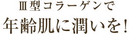 Ⅲ型コラーゲンで年齢肌に潤いを！