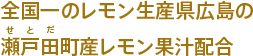 全国一のレモン生産県広島の瀬戸田町産レモン果汁配合