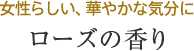 女性らしい、華やかな気分に ローズの香り