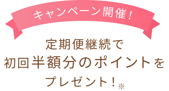 キャンペーン開催！  定期便継続で初回半額分のポイントをプレゼント！※