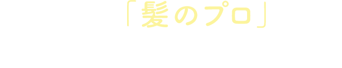 私たち「髪のプロ」に何でもお気軽にご相談ください