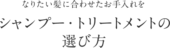 なりたい髪に合わせたお手入れを シャンプー・トリートメントの選び方