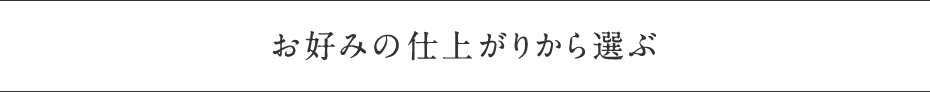 お好みの仕上がりから選ぶ