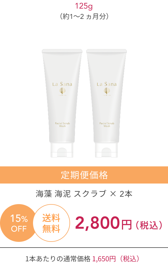 新  125g（約1〜2 ヵ月分）  15%OFF  送料無料  定期便価格  海藻 海泥 スクラブ ×2本  2,800円（税込）  1本あたりの通常価格 1,650円（税込）