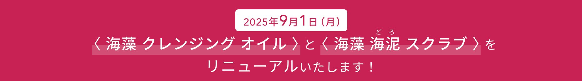 2025年9月1日（月）  〈 海藻 クレンジング オイル 〉と〈  海藻 海泥 スクラブ 〉をリニューアルいたします！