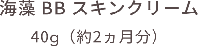 海藻 BB スキンクリーム 40g（約2ヵ月分）通常価格 3,520円（税込）