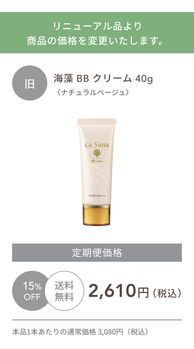リニューアル品より、商品の価格を変更いたします。  旧  海藻 BB クリーム 40g〈ナチュラルベージュ〉  15%OFF  送料無料  定期便価格2,610円（税込）  本品1本あたりの通常価格 3,080円（税込）
