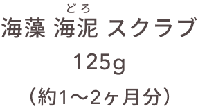 海藻 海泥 スクラブ 125g（約1〜2ヵ月分）