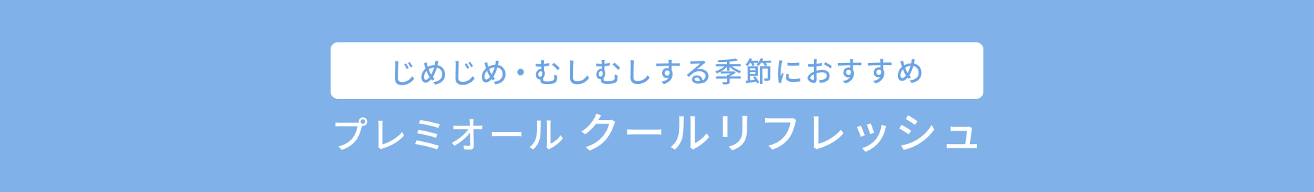 プレミオール クールリフレッシュ  じめじめ・むしむしする季節におすすめ