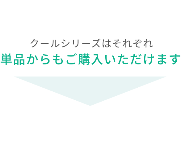 クールシリーズはそれぞれ単品からもご購入いただけます