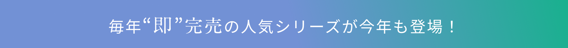 毎年“即”完売の人気シリーズが今年も登場！