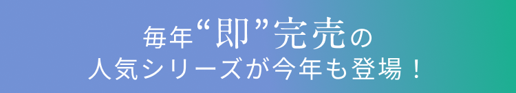 毎年“即”完売の人気シリーズが今年も登場！