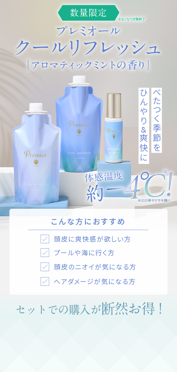 べたつく季節をひんやり＆爽快に  体感温度約-4℃!*  *2025年ヤマサキ調べ  数量限定 *なくなり次第終了  プレミオール  クールリフレッシュ  [アロマティックミントの香り]  こんな方におすすめ  頭皮に爽快感が欲しい方  頭皮のニオイが気になる方  プールや海に行く方  ヘアダメージが気になる方  セットでの購入が断然お得！