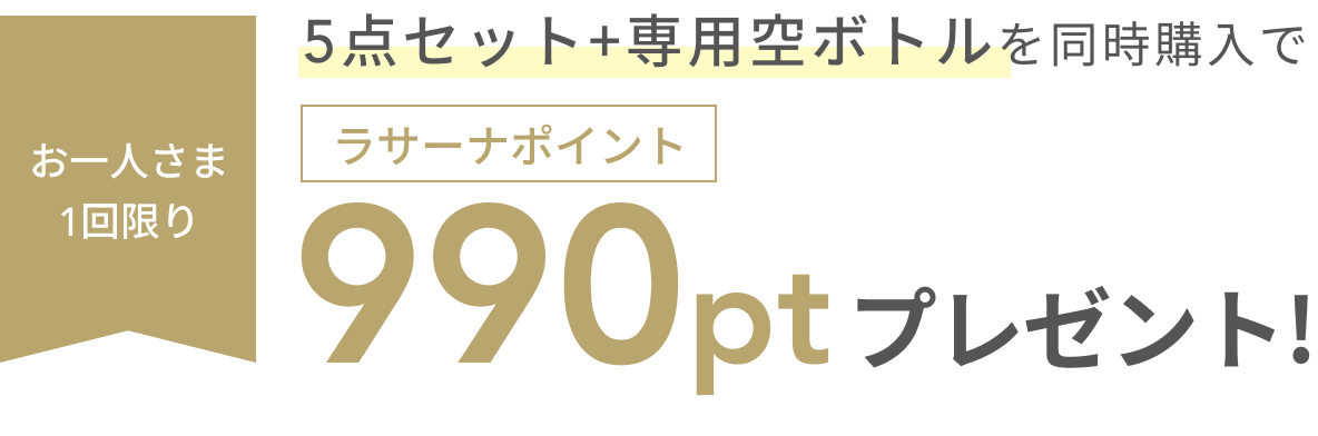 5点セット+専用空ボトルを同時購入で  お一人さま1回限り  990pt  ラサーナポイントプレゼント!