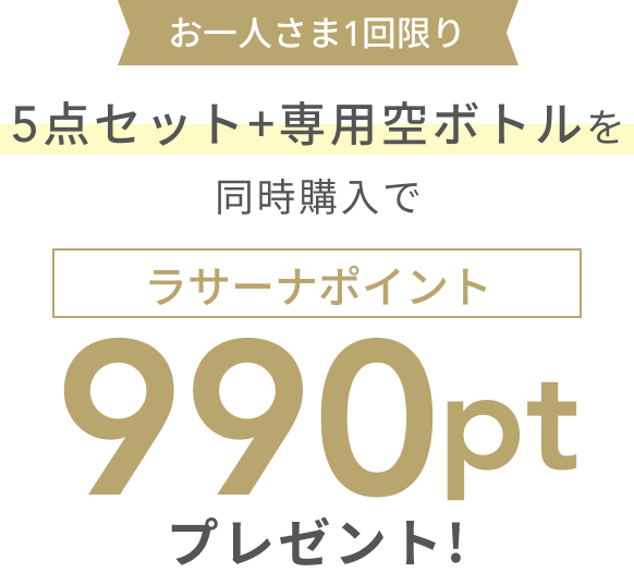 5点セット+専用空ボトルを同時購入で  お一人さま1回限り  990pt  ラサーナポイントプレゼント!