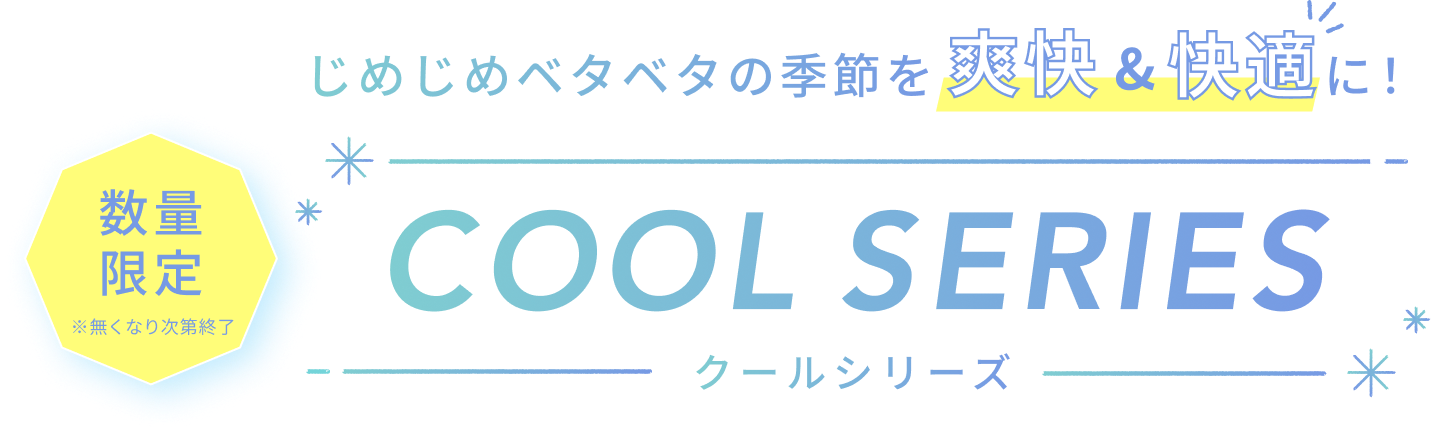 じめじめベタベタの季節を爽快&快適に！  COOL SERIES  クールシリーズ  数量限定 ※無くなり次第終了