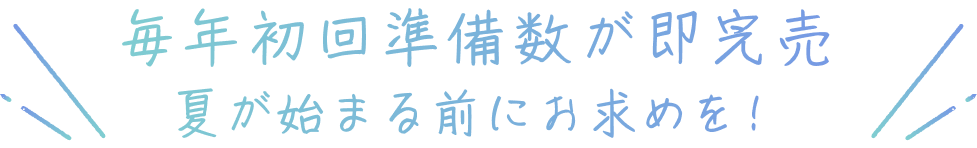毎年初回準備数が即完売  夏が始まる前にお求めを！