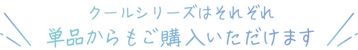 クールシリーズはそれぞれ単品からもご購入いただけます