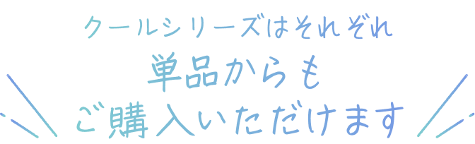 クールシリーズはそれぞれ単品からもご購入いただけます