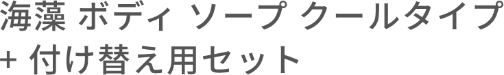 海藻 ボディ ソープ クールタイプ + 付け替え用セット