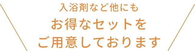 入浴剤など他にも お得なセットをご用意しております