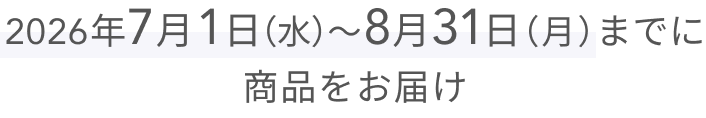 2026年7月1日(水)〜8月31日(月)までに商品をお届け