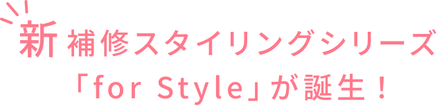 新補修スタイリングシリーズ「for Style」が誕生!