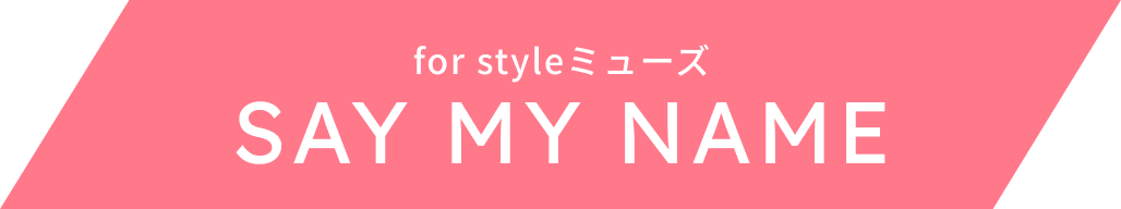 for styleミューズ  SAY MY NAME