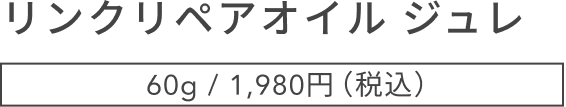 リンクリペアオイル ジュレ  60g / 1,980円（税込）