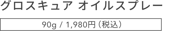 グロスキュア オイルスプレー  90g / 1,980円（税込）