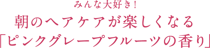 みんな⼤好き！朝のヘアケアが楽しくなる「ピンクグレープフルーツの⾹り」