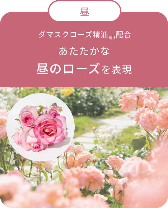 昼 ダマスクローズ精油※1配合 あたたかな昼のローズを表現