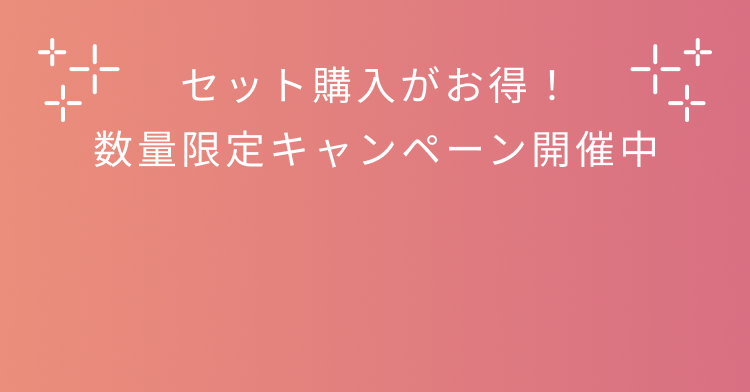 セット購入がお得! 数量限定キャンペーン開催中