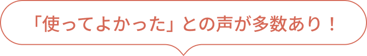 「使ってよかった」との声が多数あり！