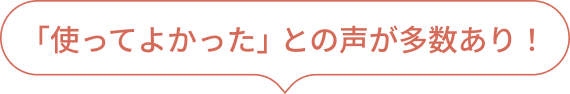 「使ってよかった」との声が多数あり！