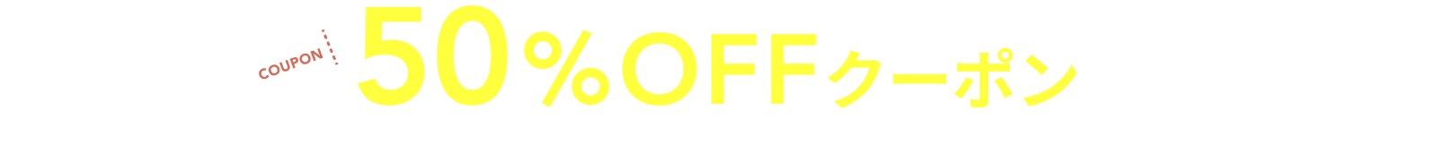 今だけなんと50%OFFクーポンプレゼント！