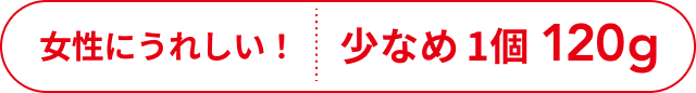 女性にうれしい！  1個 少なめ120g