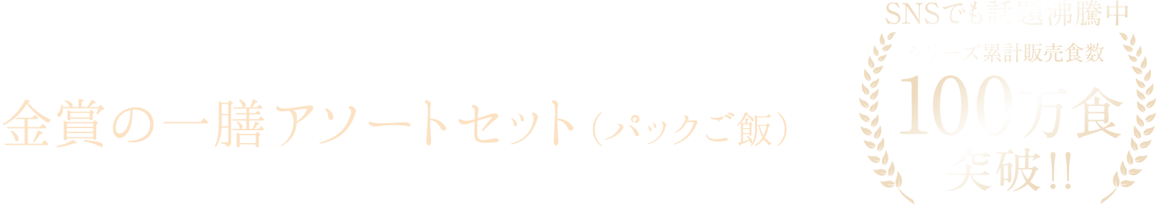 食事がもっと幸せに！国産米と雑穀の贅沢な一膳  金賞の一膳アソートセット（パックご飯）  SNSでも話題沸騰中  シリーズ累計販売食数 100万食 突破！！