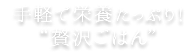 手軽で栄養たっぷり!“贅沢ごはん”